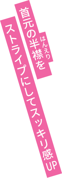 首元の半襟(ルビ：はんえり)をストライプにしてスッキリ感UP